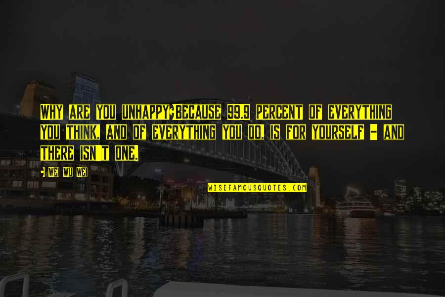 Thunderwolf Real Height Quotes By Wei Wu Wei: Why are you unhappy?Because 99.9 percent of everything Thunderwolf Real Height Quotes By Wei Wu Wei: Why are you unhappy?Because 99.9 percent of everything