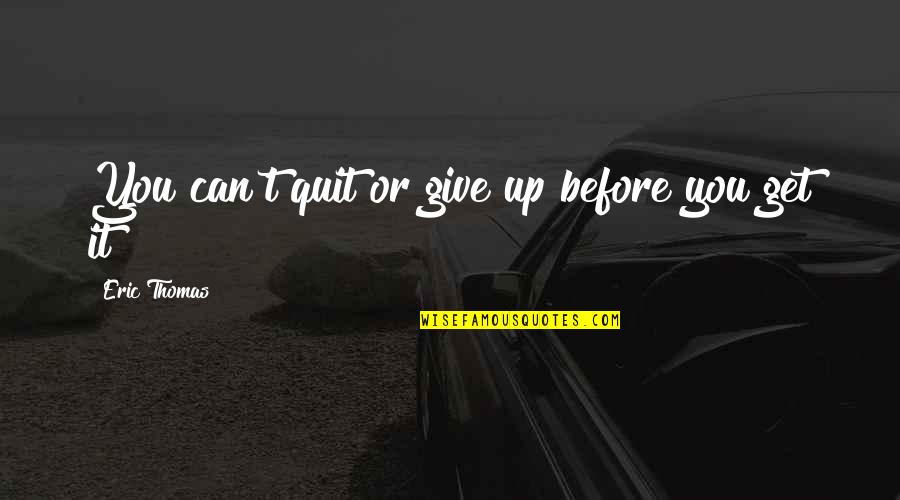 Thunderwolf Short Quotes By Eric Thomas: You can't quit or give up before you Thunderwolf Short Quotes By Eric Thomas: You can't quit or give up before you