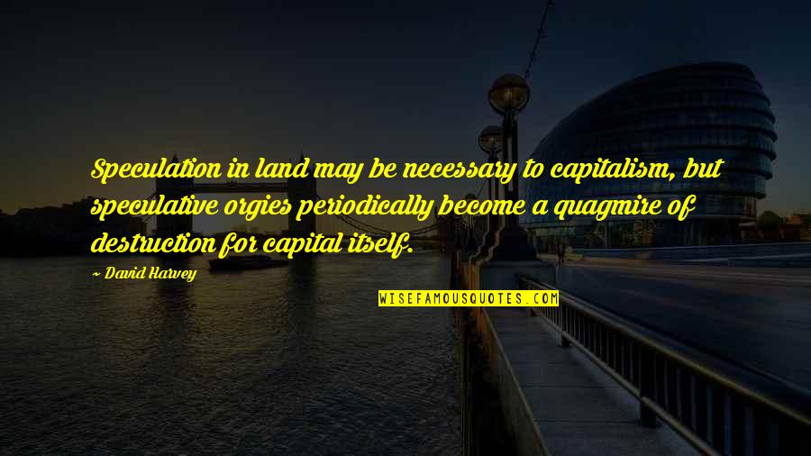 Thund'ring Quotes By David Harvey: Speculation in land may be necessary to capitalism, Thund'ring Quotes By David Harvey: Speculation in land may be necessary to capitalism,