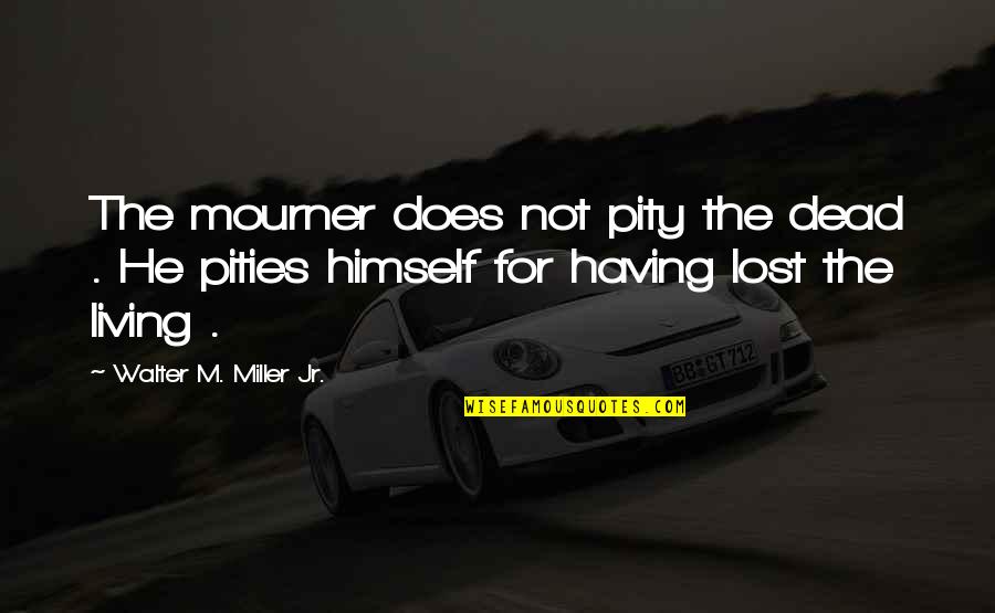 Thund'ring Quotes By Walter M. Miller Jr.: The mourner does not pity the dead . Thund'ring Quotes By Walter M. Miller Jr.: The mourner does not pity the dead .