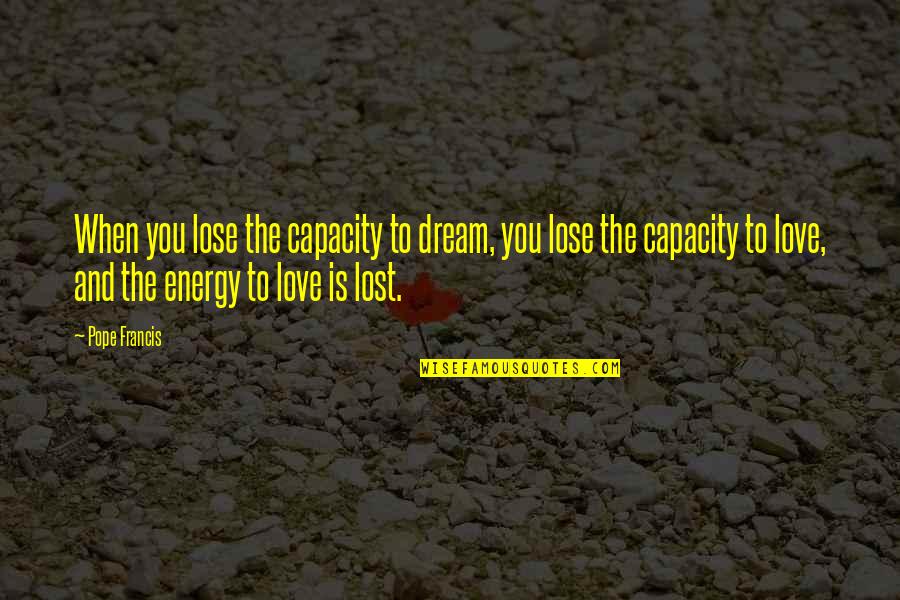 Thunissen Quotes By Pope Francis: When you lose the capacity to dream, you Thunissen Quotes By Pope Francis: When you lose the capacity to dream, you