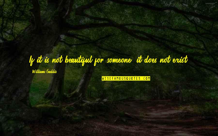 Thunissen Quotes By William Gaddis: If it is not beautiful for someone, it Thunissen Quotes By William Gaddis: If it is not beautiful for someone, it