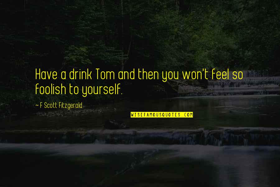 Thuong De Cung Quotes By F Scott Fitzgerald: Have a drink Tom and then you won't Thuong De Cung Quotes By F Scott Fitzgerald: Have a drink Tom and then you won't
