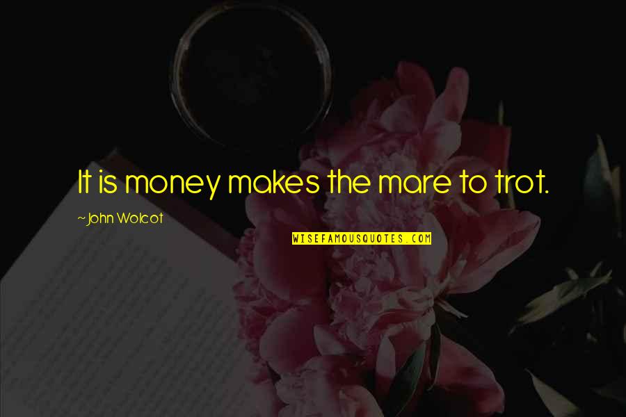 Thurane Aung Quotes By John Wolcot: It is money makes the mare to trot. Thurane Aung Quotes By John Wolcot: It is money makes the mare to trot.