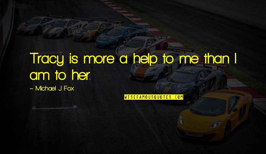 Thurang Quotes By Michael J. Fox: Tracy is more a help to me than Thurang Quotes By Michael J. Fox: Tracy is more a help to me than
