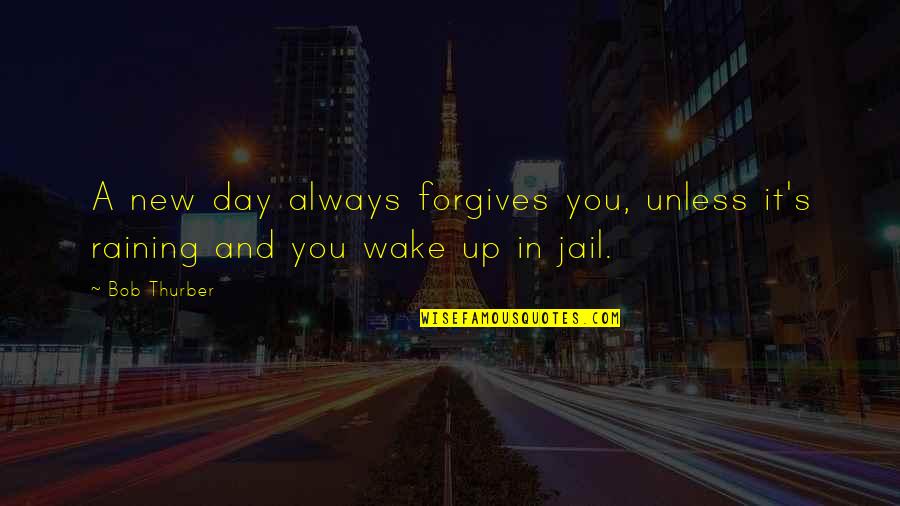 Thurber Quotes By Bob Thurber: A new day always forgives you, unless it's