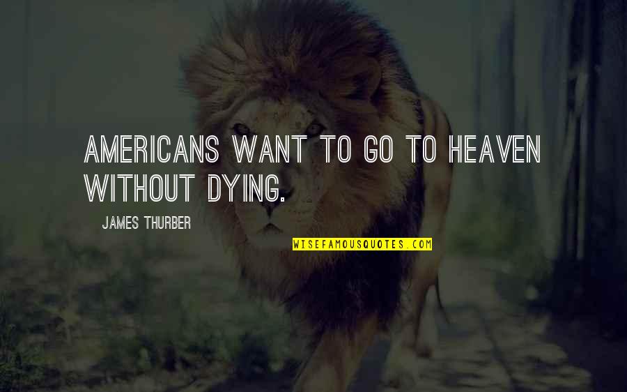 Thurber Quotes By James Thurber: Americans want to go to heaven without dying.