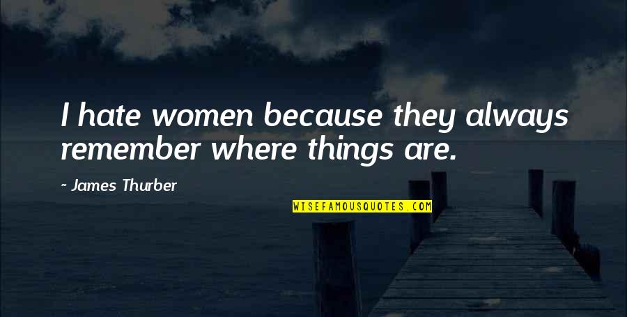 Thurber Quotes By James Thurber: I hate women because they always remember where