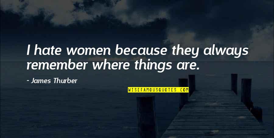 Thurber Quotes By James Thurber: I hate women because they always remember where Thurber Quotes By James Thurber: I hate women because they always remember where
