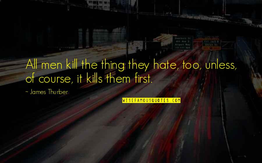 Thurber Quotes By James Thurber: All men kill the thing they hate, too,