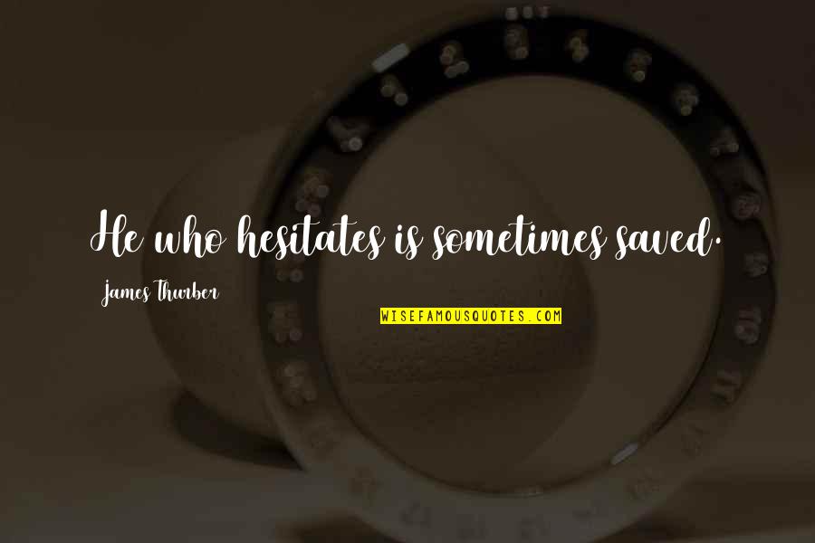 Thurber Quotes By James Thurber: He who hesitates is sometimes saved.