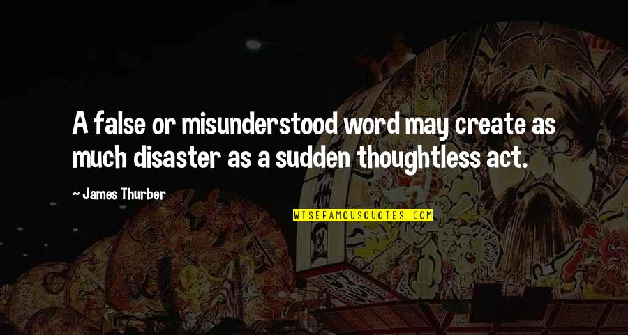 Thurber Quotes By James Thurber: A false or misunderstood word may create as