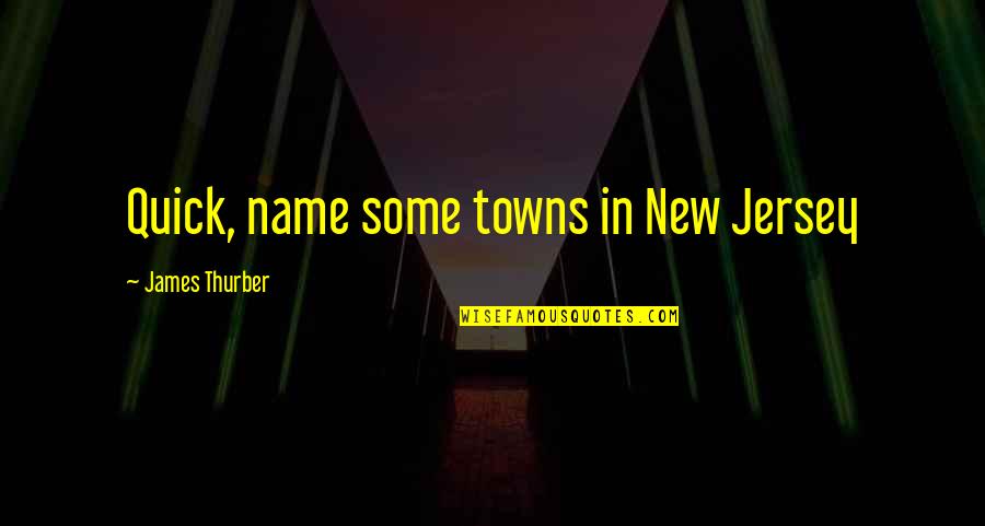 Thurber Quotes By James Thurber: Quick, name some towns in New Jersey