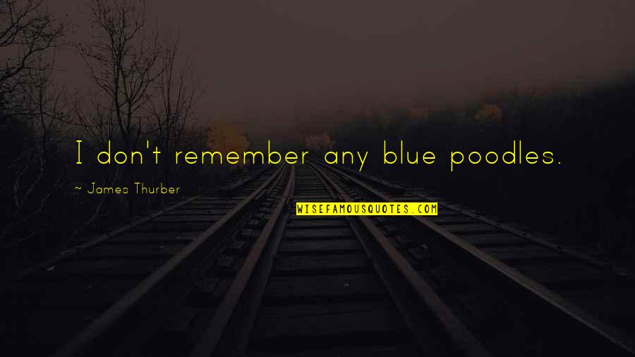 Thurber's Quotes By James Thurber: I don't remember any blue poodles.