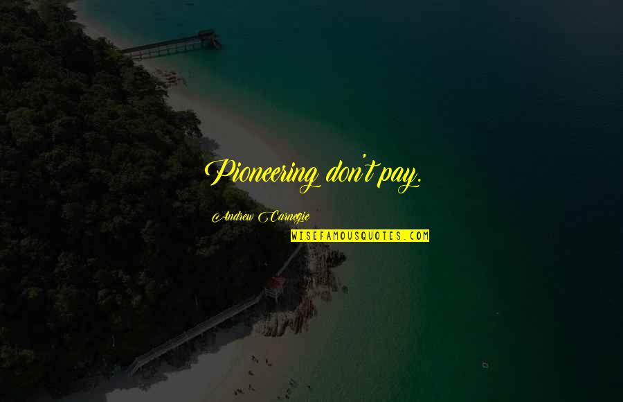 Thurby S Quotes By Andrew Carnegie: Pioneering don't pay. Thurby S Quotes By Andrew Carnegie: Pioneering don't pay.