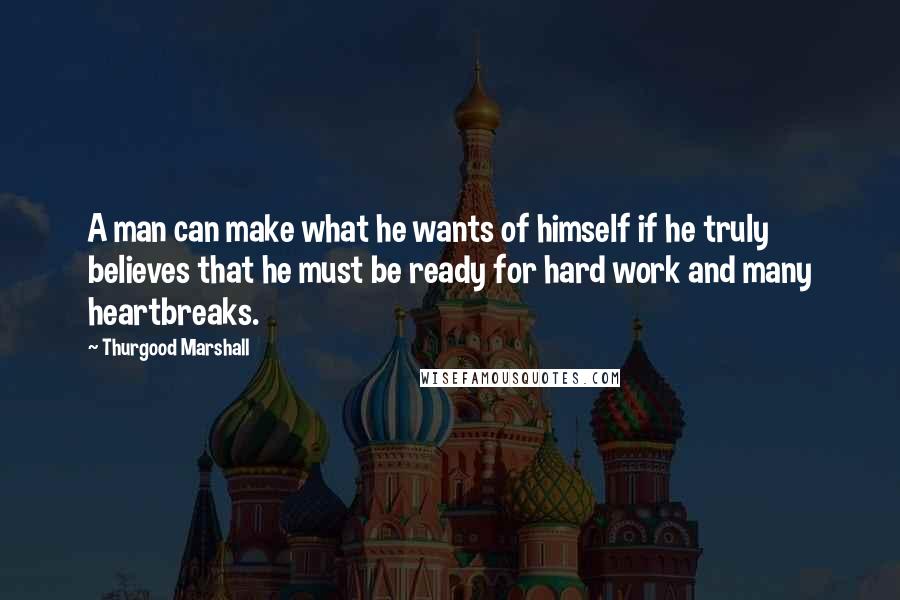 Thurgood Marshall quotes: A man can make what he wants of himself if he truly believes that he must be ready for hard work and many heartbreaks.