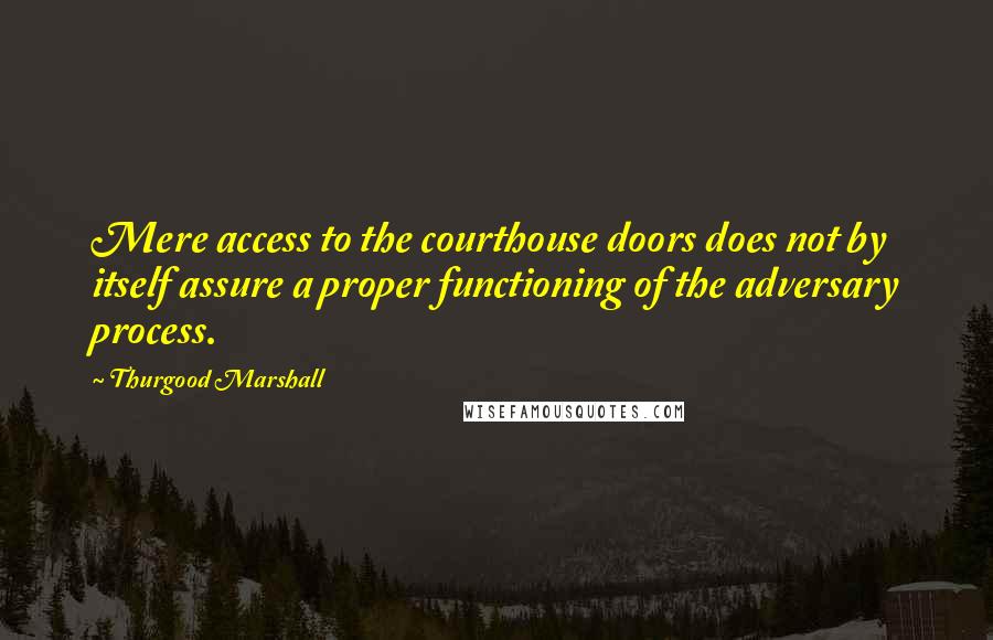 Thurgood Marshall quotes: Mere access to the courthouse doors does not by itself assure a proper functioning of the adversary process.