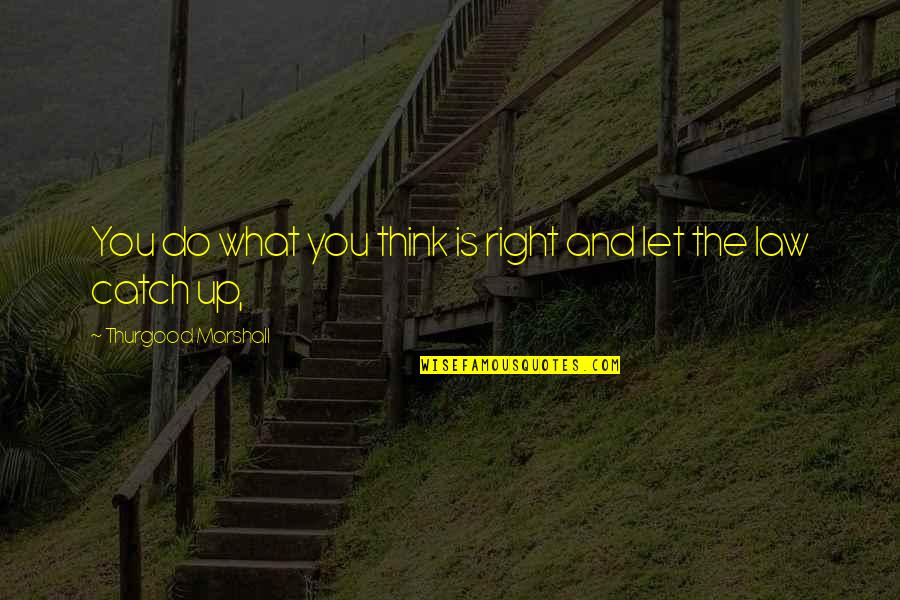 Thurgood Marshall Quotes By Thurgood Marshall: You do what you think is right and Thurgood Marshall Quotes By Thurgood Marshall: You do what you think is right and