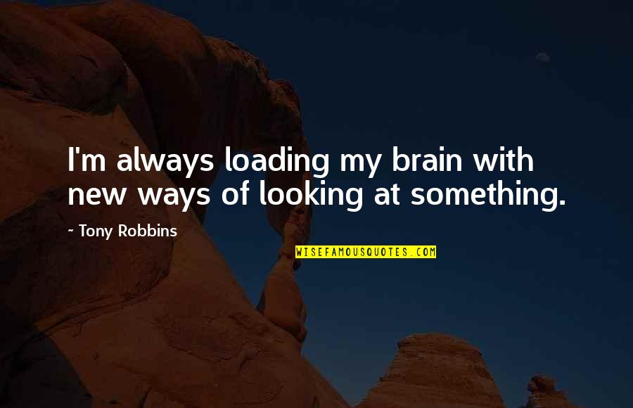 Thurible Quotes By Tony Robbins: I'm always loading my brain with new ways