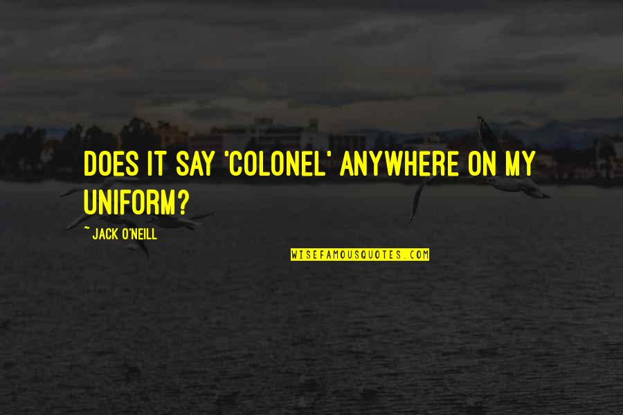 Thurisind Quotes By Jack O'Neill: Does it say 'Colonel' anywhere on my uniform? Thurisind Quotes By Jack O'Neill: Does it say 'Colonel' anywhere on my uniform?