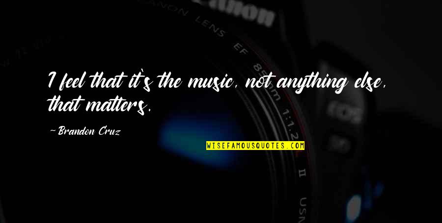 Thurlene Hogan Quotes By Brandon Cruz: I feel that it's the music, not anything Thurlene Hogan Quotes By Brandon Cruz: I feel that it's the music, not anything