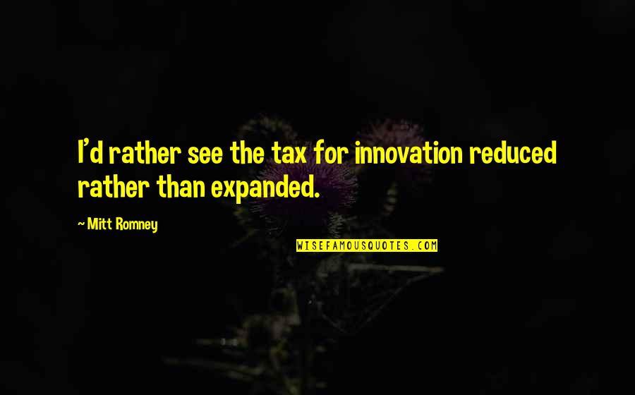 Thurles 5 Piece Quotes By Mitt Romney: I'd rather see the tax for innovation reduced