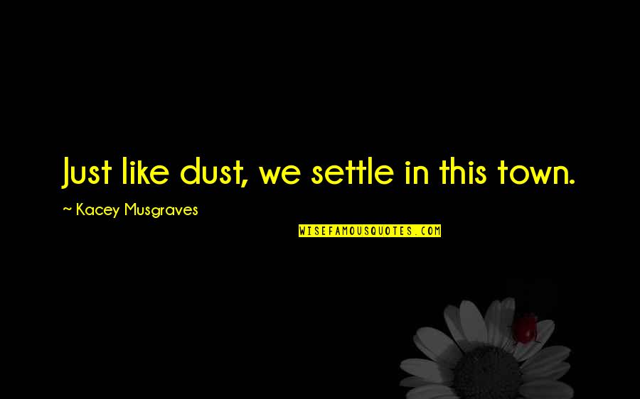 Thurles Quotes By Kacey Musgraves: Just like dust, we settle in this town. Thurles Quotes By Kacey Musgraves: Just like dust, we settle in this town.