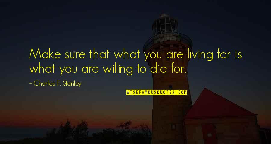 Thurley Quotes By Charles F. Stanley: Make sure that what you are living for Thurley Quotes By Charles F. Stanley: Make sure that what you are living for