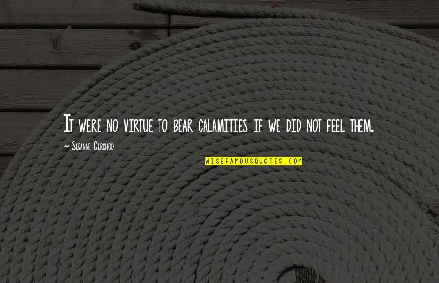 Thurley Quotes By Suzanne Curchod: It were no virtue to bear calamities if Thurley Quotes By Suzanne Curchod: It were no virtue to bear calamities if