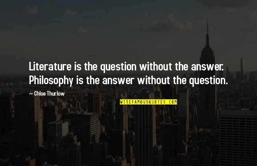 Thurlow Quotes By Chloe Thurlow: Literature is the question without the answer. Philosophy