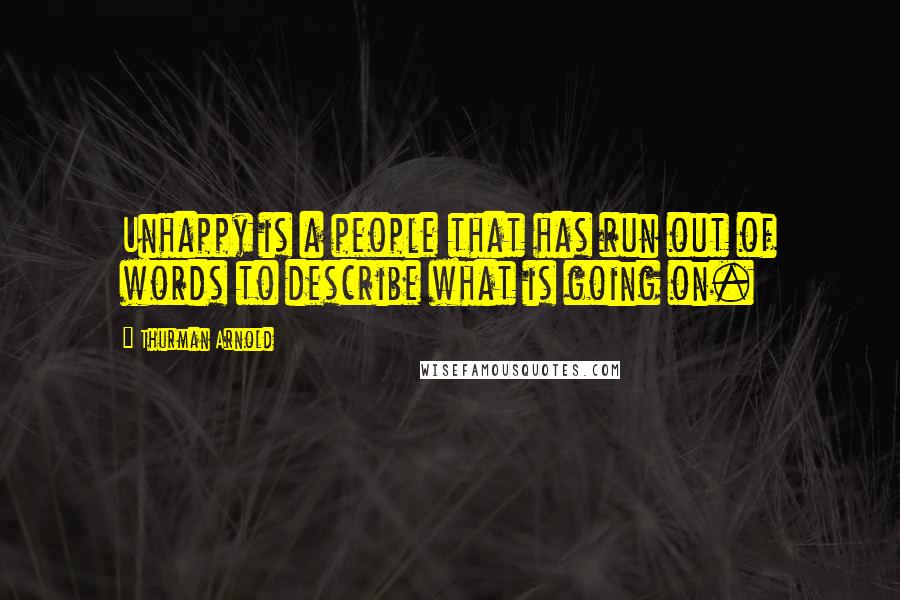 Thurman Arnold quotes: Unhappy is a people that has run out of words to describe what is going on. Thurman Arnold quotes: Unhappy is a people that has run out of words to describe what is going on.