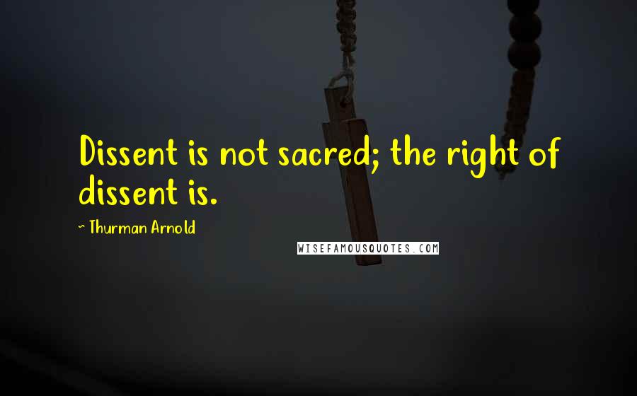 Thurman Arnold quotes: Dissent is not sacred; the right of dissent is. Thurman Arnold quotes: Dissent is not sacred; the right of dissent is.