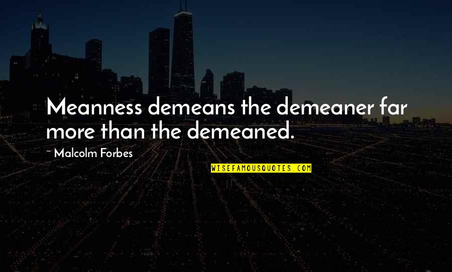 Thurman Fleet Quotes By Malcolm Forbes: Meanness demeans the demeaner far more than the Thurman Fleet Quotes By Malcolm Forbes: Meanness demeans the demeaner far more than the