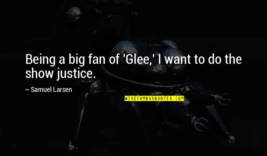 Thurman Fleet Quotes By Samuel Larsen: Being a big fan of 'Glee,' I want Thurman Fleet Quotes By Samuel Larsen: Being a big fan of 'Glee,' I want