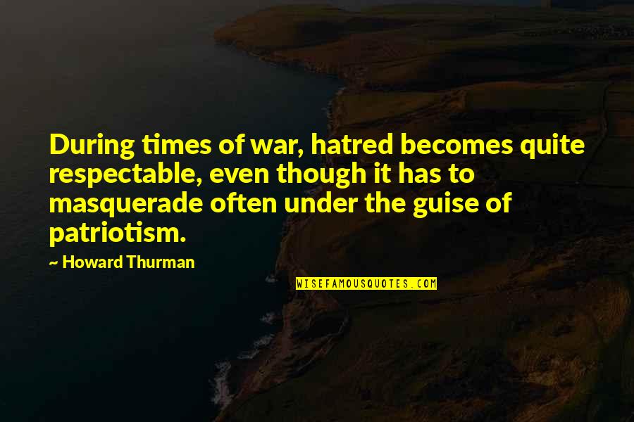 Thurman Quotes By Howard Thurman: During times of war, hatred becomes quite respectable,