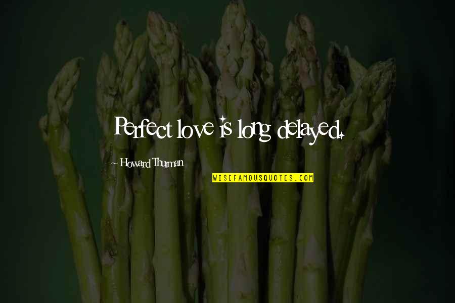 Thurman Quotes By Howard Thurman: Perfect love is long delayed.