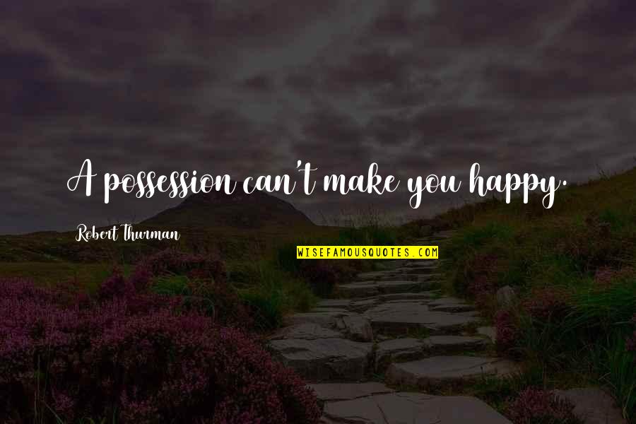 Thurman Quotes By Robert Thurman: A possession can't make you happy.