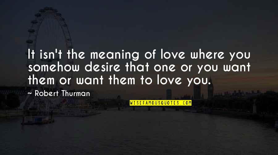 Thurman Quotes By Robert Thurman: It isn't the meaning of love where you