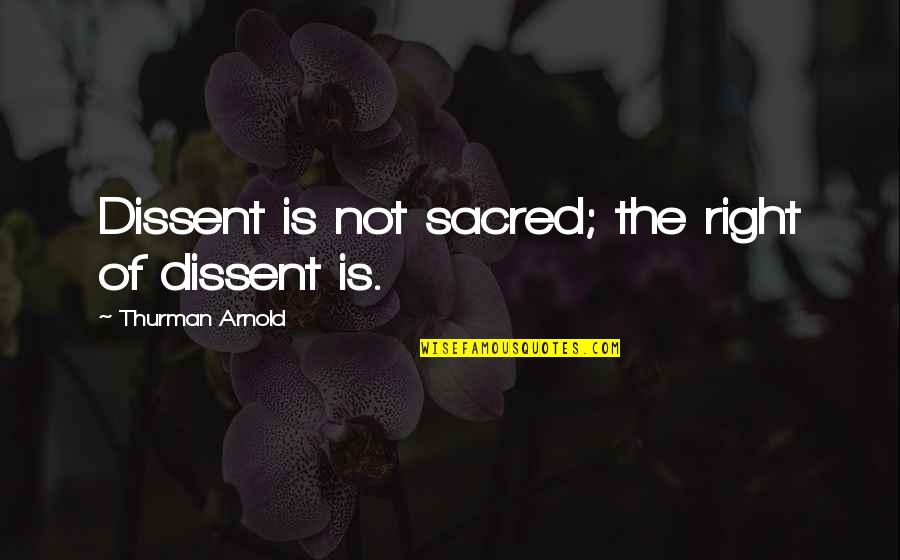 Thurman Quotes By Thurman Arnold: Dissent is not sacred; the right of dissent