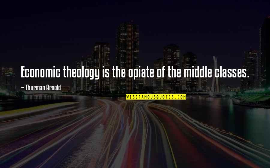 Thurman Quotes By Thurman Arnold: Economic theology is the opiate of the middle