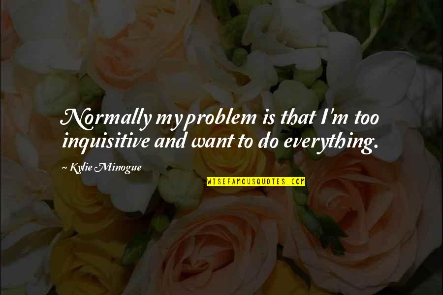 Thurner Cincinnati Quotes By Kylie Minogue: Normally my problem is that I'm too inquisitive