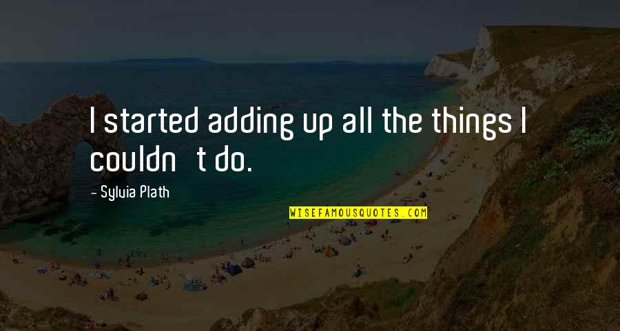 Thurner Cincinnati Quotes By Sylvia Plath: I started adding up all the things I Thurner Cincinnati Quotes By Sylvia Plath: I started adding up all the things I