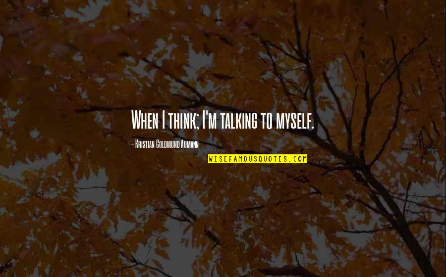 Thurns Bakery Quotes By Kristian Goldmund Aumann: When I think; I'm talking to myself. Thurns Bakery Quotes By Kristian Goldmund Aumann: When I think; I'm talking to myself.