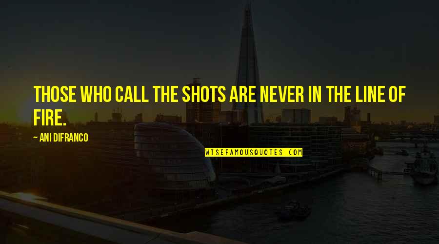 Thurogh Quotes By Ani DiFranco: Those who call the shots are never in