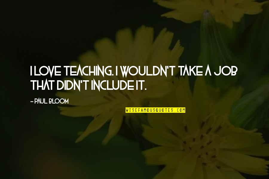 Thurogh Quotes By Paul Bloom: I love teaching. I wouldn't take a job