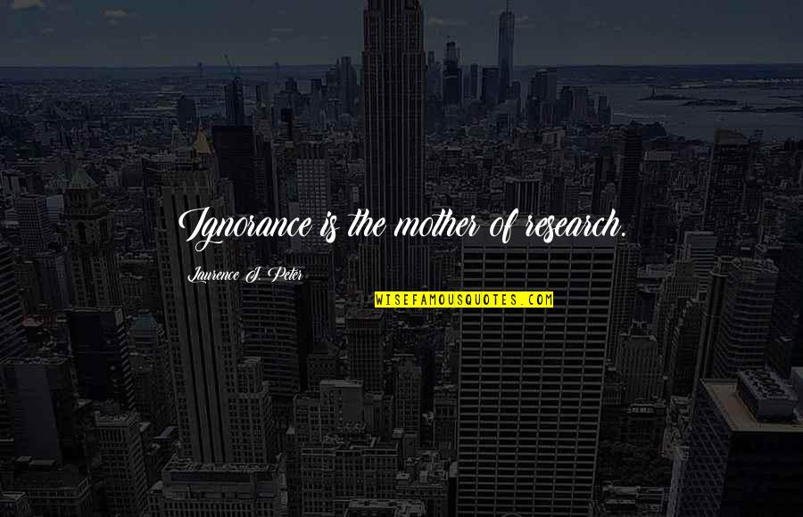 Thurow Quotes By Laurence J. Peter: Ignorance is the mother of research.