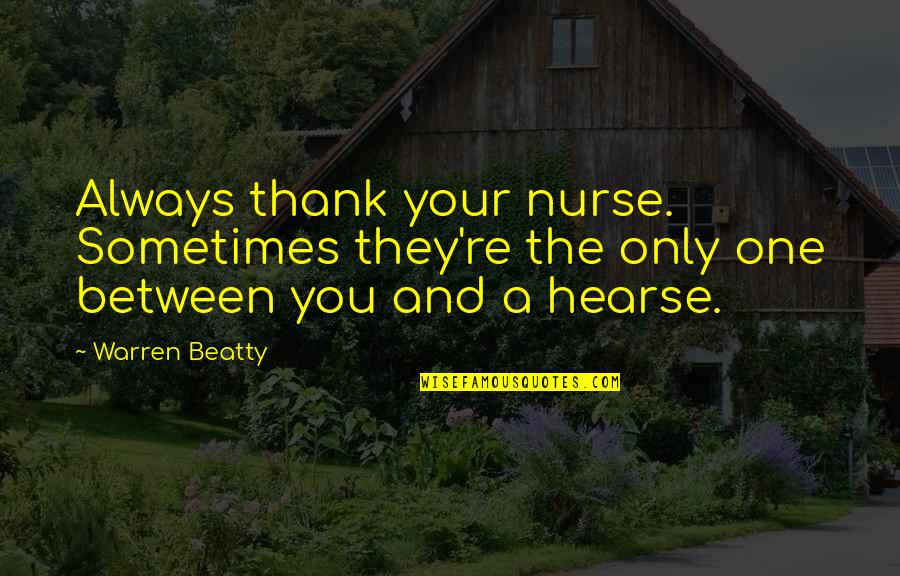 Thurs Morning Pic Quotes By Warren Beatty: Always thank your nurse. Sometimes they're the only