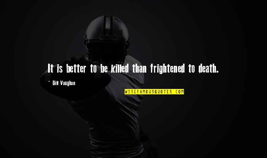 Thursday Almost There Quotes By Bill Vaughan: It is better to be killed than frightened Thursday Almost There Quotes By Bill Vaughan: It is better to be killed than frightened