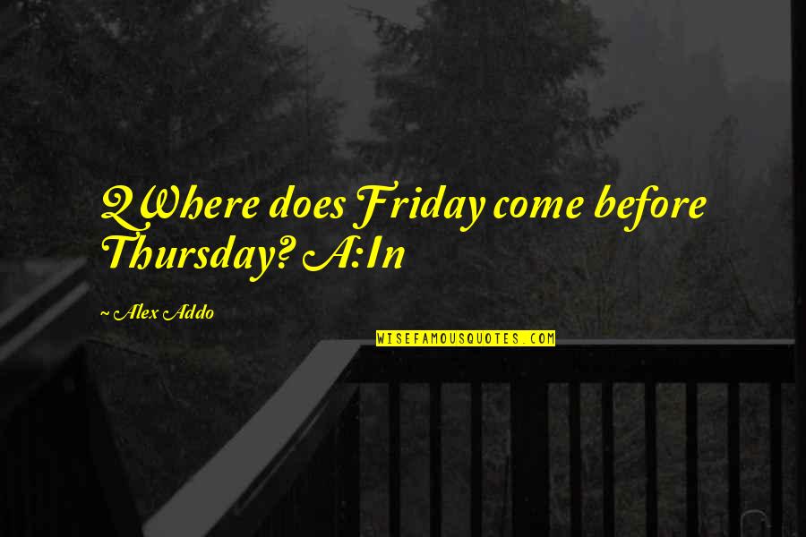 Thursday And Friday Quotes By Alex Addo: QWhere does Friday come before Thursday? A:In Thursday And Friday Quotes By Alex Addo: QWhere does Friday come before Thursday? A:In