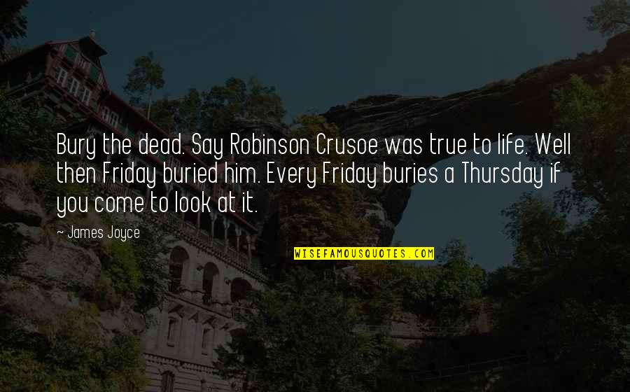 Thursday And Friday Quotes By James Joyce: Bury the dead. Say Robinson Crusoe was true Thursday And Friday Quotes By James Joyce: Bury the dead. Say Robinson Crusoe was true